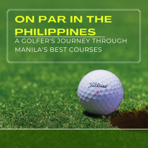 On Par in the Philippines: A Golfer’s Journey Through Manila’s Best Courses